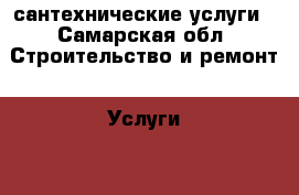 сантехнические услуги - Самарская обл. Строительство и ремонт » Услуги   . Самарская обл.